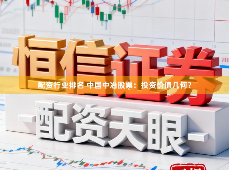 配资行业排名 中国中冶股票：投资价值几何？
