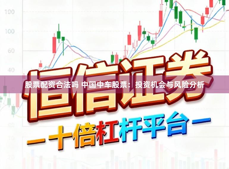 股票配资合法吗 中国中车股票：投资机会与风险分析