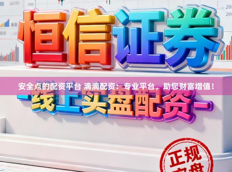 安全点的配资平台 滴滴配资：专业平台，助您财富增值！