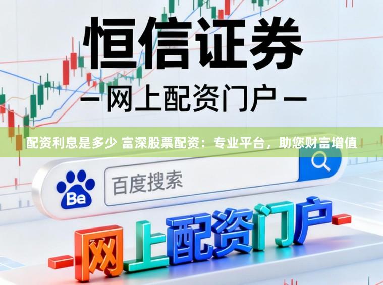 配资利息是多少 富深股票配资：专业平台，助您财富增值