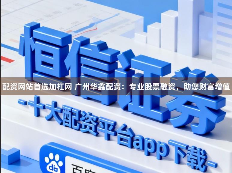 配资网站首选加杠网 广州华鑫配资：专业股票融资，助您财富增值