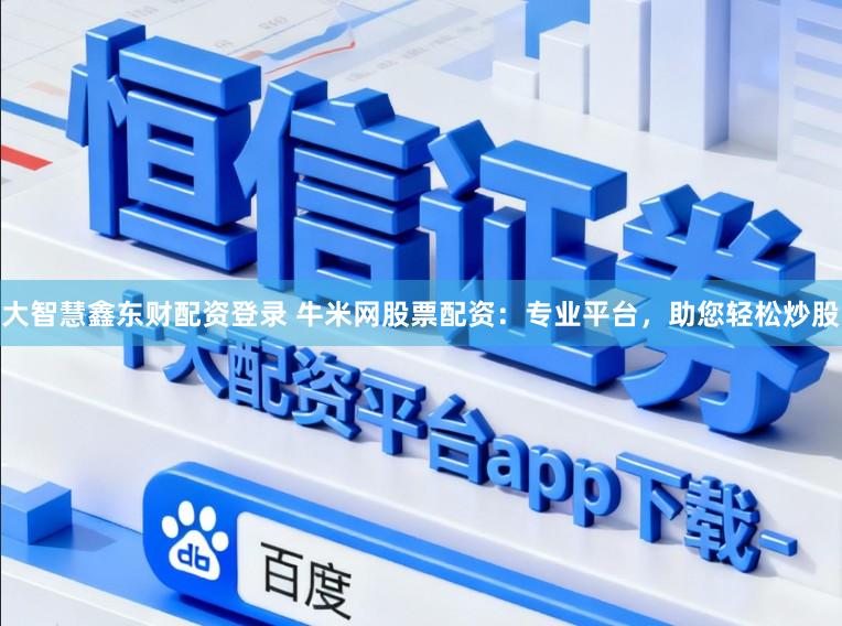 大智慧鑫东财配资登录 牛米网股票配资：专业平台，助您轻松炒股