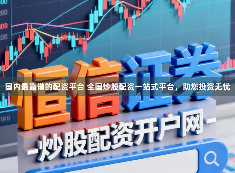 国内最靠谱的配资平台 全国炒股配资一站式平台，助您投资无忧