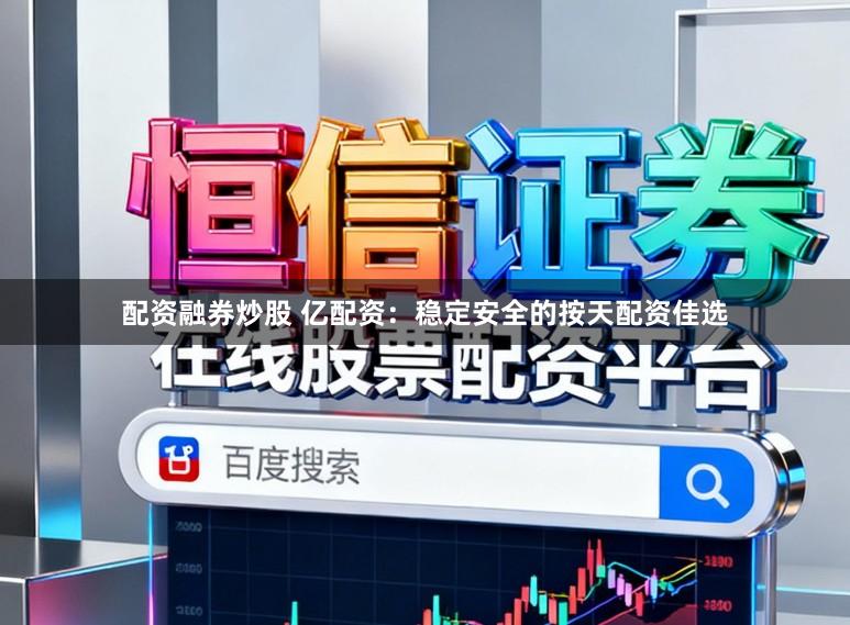 配资融券炒股 亿配资：稳定安全的按天配资佳选