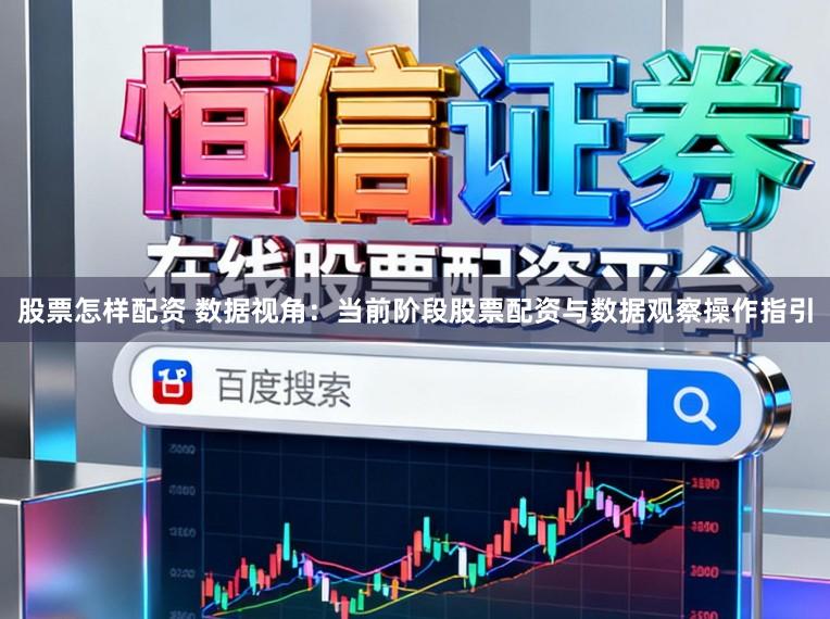 股票怎样配资 数据视角：当前阶段股票配资与数据观察操作指引