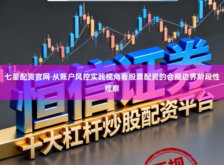 七星配资官网 从账户风控实践视角看股票配资的合规边界阶段性观察