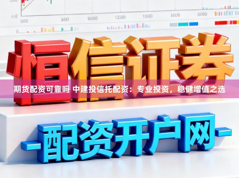 期货配资可靠吗 中建投信托配资：专业投资，稳健增值之选