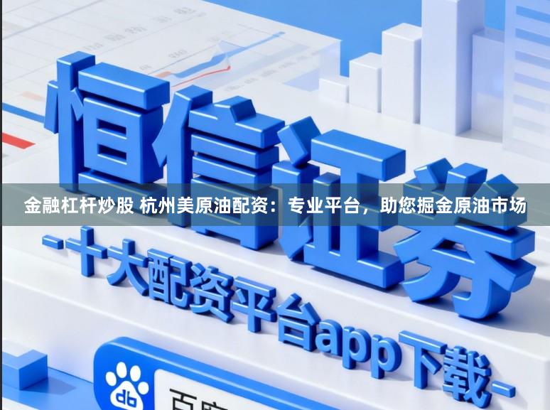 金融杠杆炒股 杭州美原油配资：专业平台，助您掘金原油市场