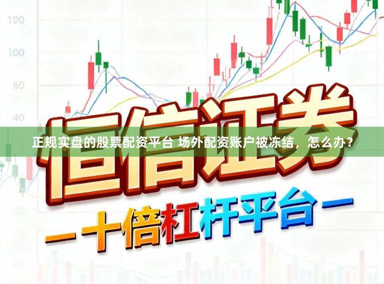 正规实盘的股票配资平台 场外配资账户被冻结，怎么办？