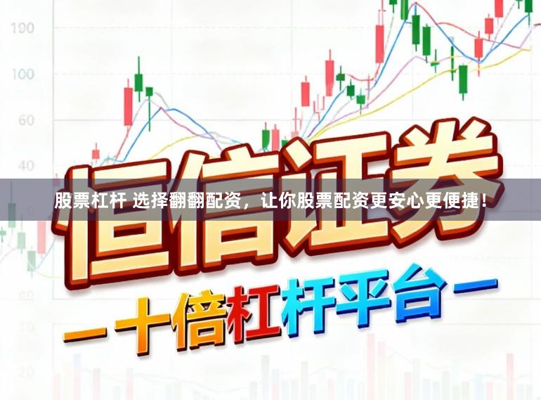 股票杠杆 选择翻翻配资，让你股票配资更安心更便捷！
