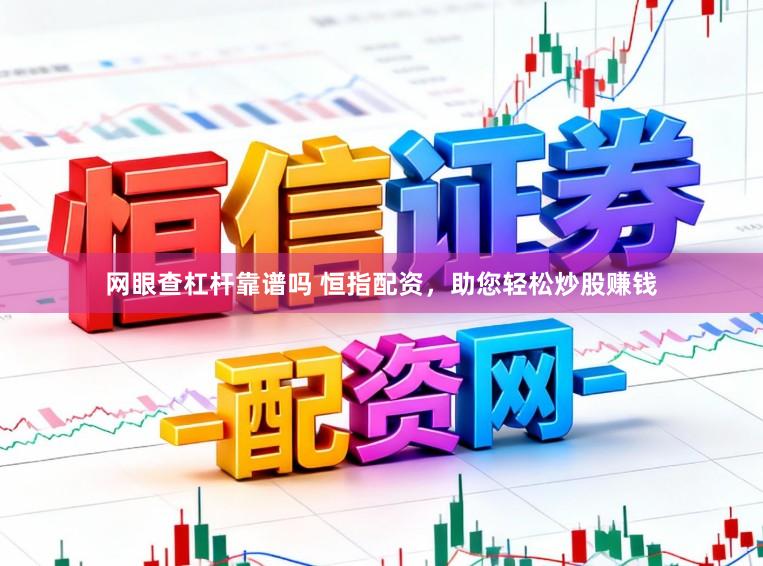 网眼查杠杆靠谱吗 恒指配资，助您轻松炒股赚钱
