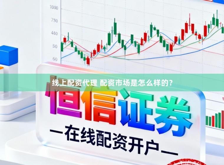 线上配资代理 配资市场是怎么样的？