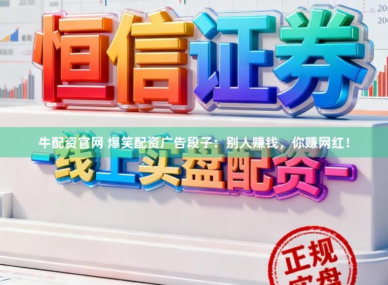 牛配资官网 爆笑配资广告段子：别人赚钱，你赚网红！