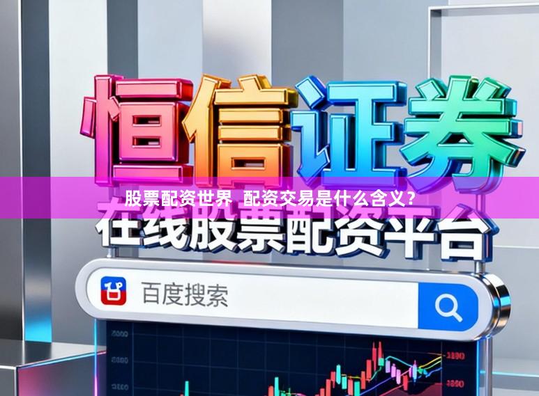 股票配资世界  配资交易是什么含义？