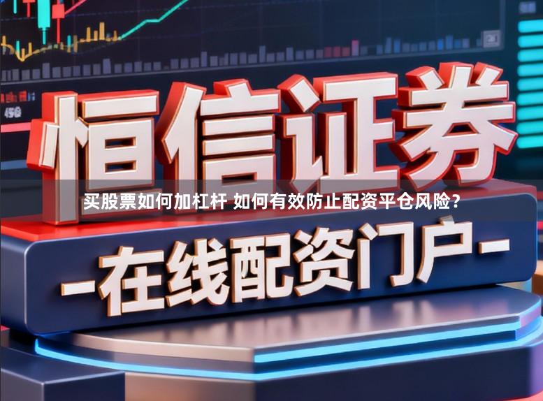 买股票如何加杠杆 如何有效防止配资平仓风险？