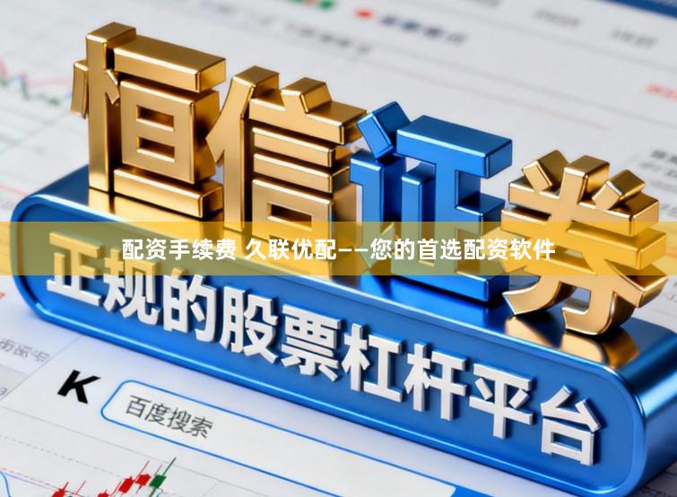 配资手续费 久联优配——您的首选配资软件
