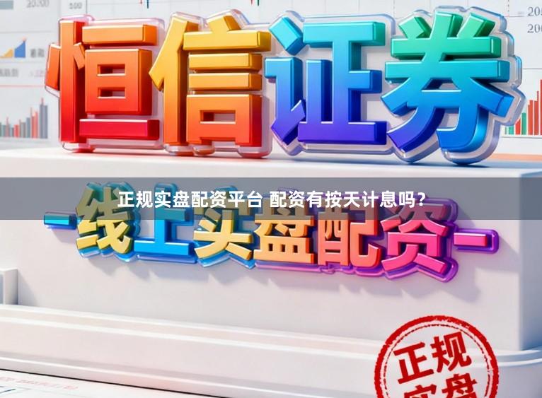 正规实盘配资平台 配资有按天计息吗？