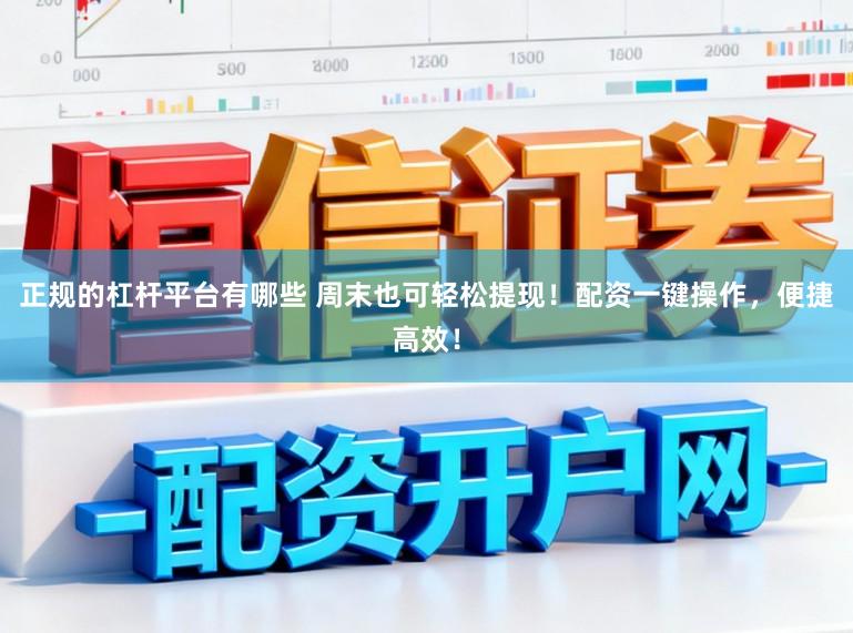 正规的杠杆平台有哪些 周末也可轻松提现！配资一键操作，便捷高效！