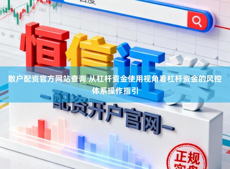 散户配资官方网站查询 从杠杆资金使用视角看杠杆资金的风控体系操作指引